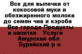 Все для выпечки от кокосовой муки и обезжиренного молока до семян чиа и кэроба. - Все города Продукты и напитки » Услуги   . Амурская обл.,Бурейский р-н